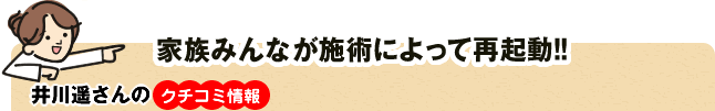 家族みんなが施術によって再起動!!　井川遥さんのクチコミ情報