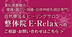 愛知県豊橋市
「腰痛・肩こり・頭痛・自律神経失調症専門」自然療法＆ヒーリングサロン整体院E-Relax